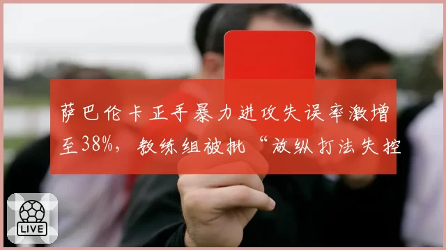 萨巴伦卡正手暴力进攻失误率激增至38%，教练组被批“放纵打法失控”