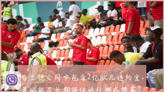 哈兰德合同中包含2亿欧元违约金，曼城能否长期留住这位挪威锋霸？