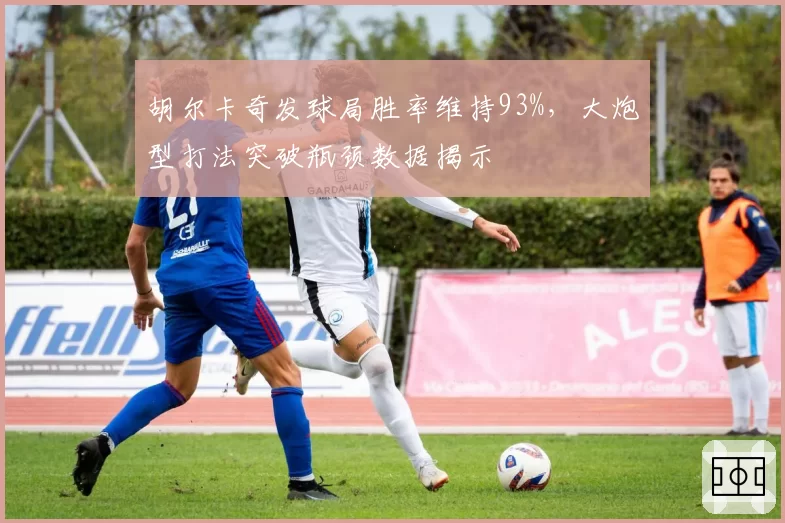 胡尔卡奇发球局胜率维持93%，大炮型打法突破瓶颈数据揭示