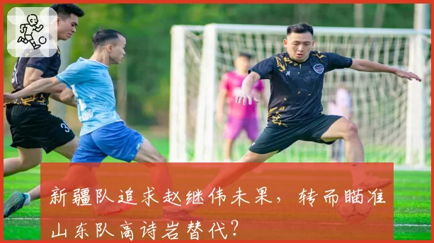 新疆队追求赵继伟未果，转而瞄准山东队高诗岩替代？