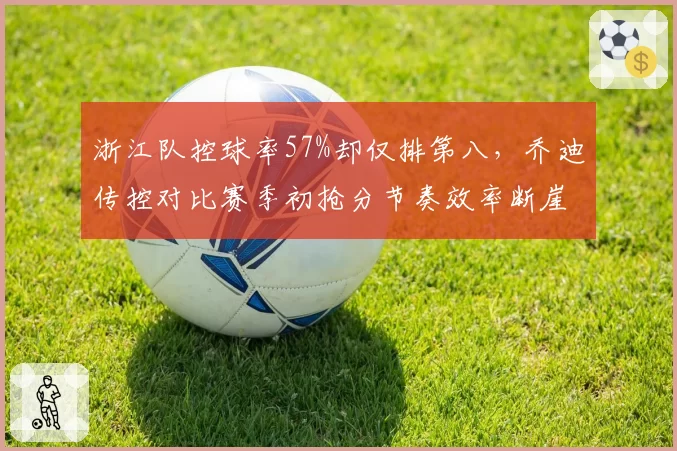 浙江队控球率57%却仅排第八，乔迪传控对比赛季初抢分节奏效率断崖下滑