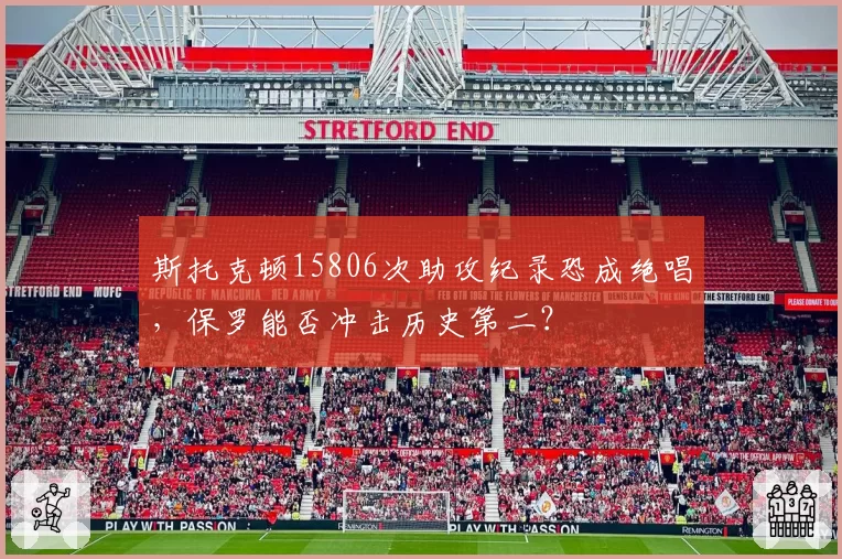 斯托克顿15806次助攻纪录恐成绝唱，保罗能否冲击历史第二？