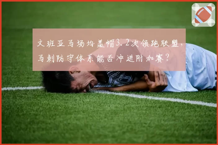 文班亚马场均盖帽3.2次领跑联盟，马刺防守体系能否冲进附加赛？