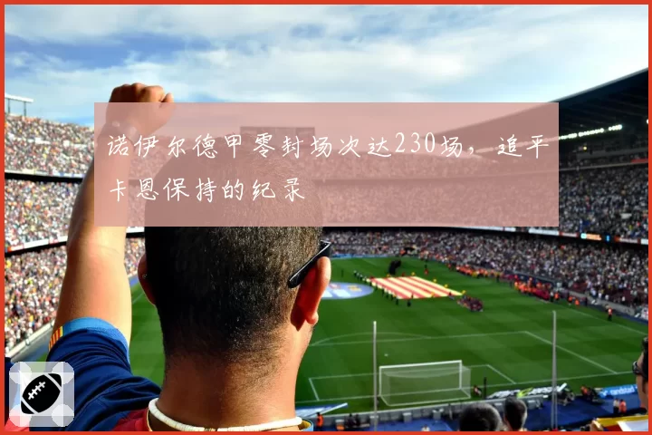 诺伊尔德甲零封场次达230场,追平卡恩保持的纪录