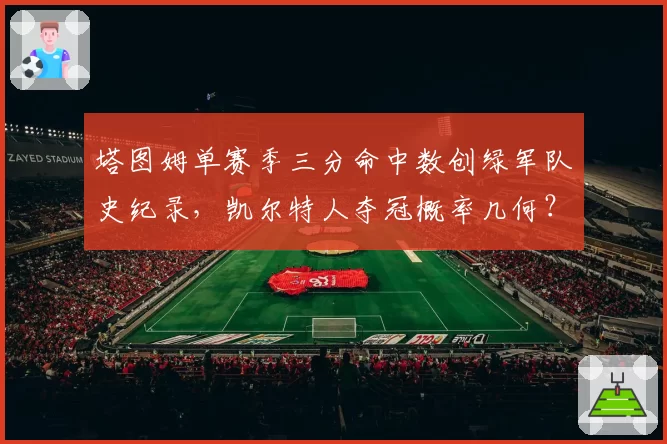 塔图姆单赛季三分命中数创绿军队史纪录，凯尔特人夺冠概率几何？