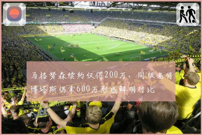马格努森续约仅得200万，同级老将博塔斯仍拿600万形成鲜明对比